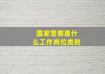 国家警察是什么工作岗位类别