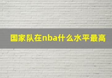 国家队在nba什么水平最高