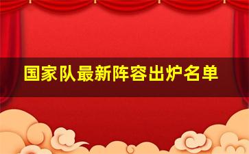 国家队最新阵容出炉名单