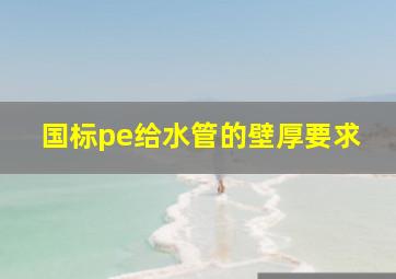 国标pe给水管的壁厚要求