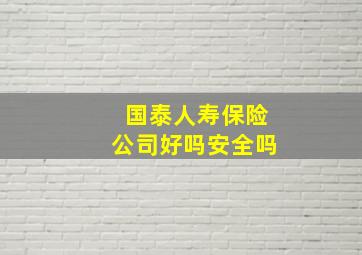 国泰人寿保险公司好吗安全吗