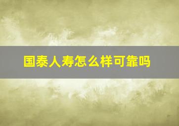 国泰人寿怎么样可靠吗