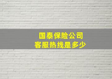 国泰保险公司客服热线是多少