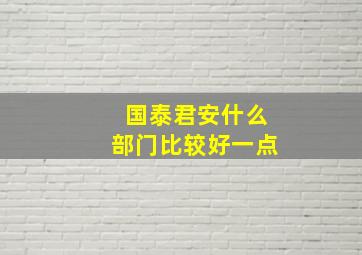 国泰君安什么部门比较好一点