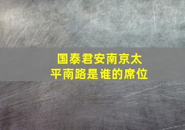 国泰君安南京太平南路是谁的席位