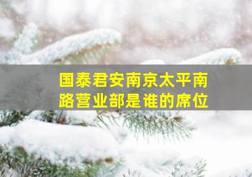 国泰君安南京太平南路营业部是谁的席位