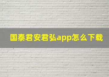 国泰君安君弘app怎么下载