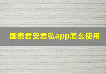 国泰君安君弘app怎么使用