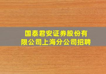 国泰君安证券股份有限公司上海分公司招聘