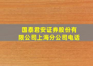 国泰君安证券股份有限公司上海分公司电话