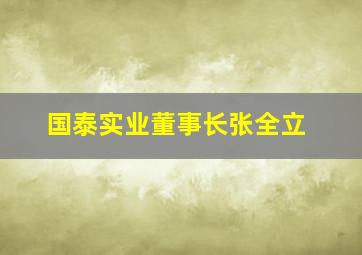 国泰实业董事长张全立