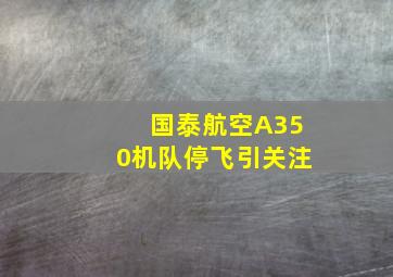 国泰航空A350机队停飞引关注