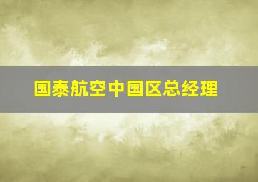 国泰航空中国区总经理