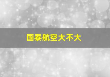 国泰航空大不大