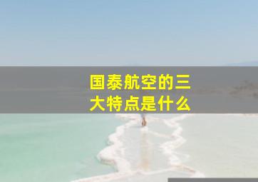 国泰航空的三大特点是什么