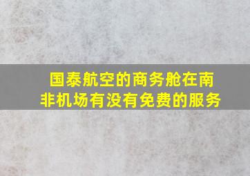 国泰航空的商务舱在南非机场有没有免费的服务