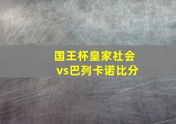 国王杯皇家社会vs巴列卡诺比分