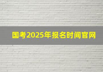 国考2025年报名时间官网