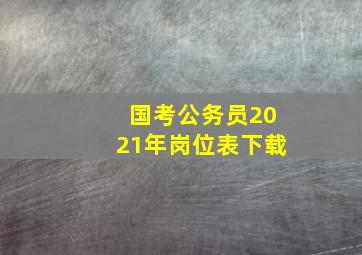 国考公务员2021年岗位表下载