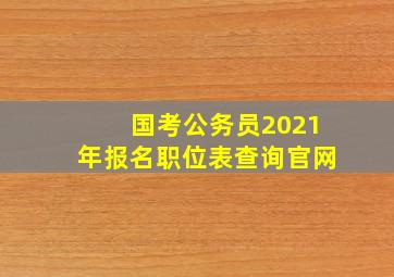 国考公务员2021年报名职位表查询官网