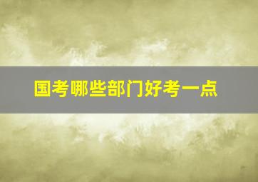 国考哪些部门好考一点