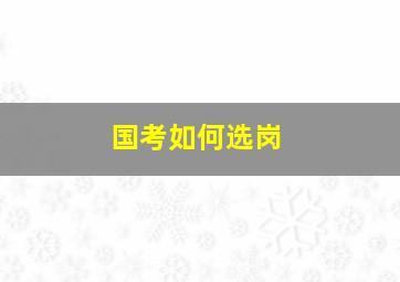 国考如何选岗