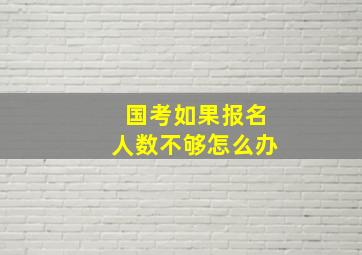 国考如果报名人数不够怎么办