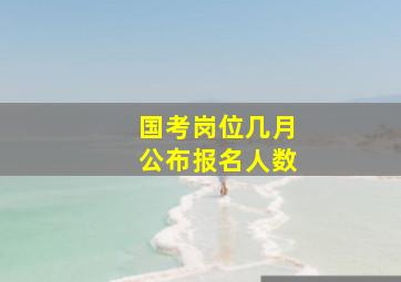 国考岗位几月公布报名人数