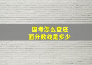 国考怎么查进面分数线是多少