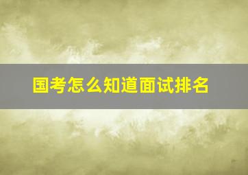 国考怎么知道面试排名