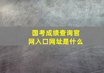 国考成绩查询官网入口网址是什么