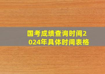 国考成绩查询时间2024年具体时间表格