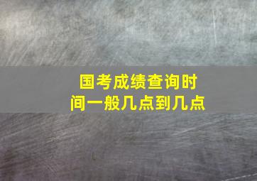 国考成绩查询时间一般几点到几点