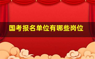 国考报名单位有哪些岗位