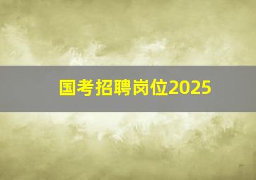 国考招聘岗位2025