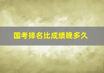 国考排名比成绩晚多久