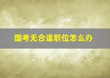 国考无合适职位怎么办