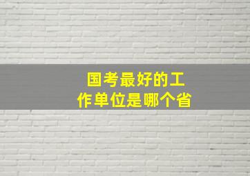 国考最好的工作单位是哪个省