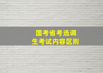 国考省考选调生考试内容区别