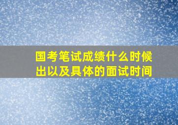 国考笔试成绩什么时候出以及具体的面试时间