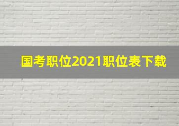 国考职位2021职位表下载