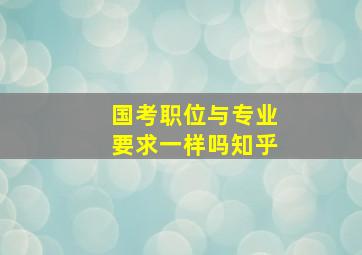 国考职位与专业要求一样吗知乎