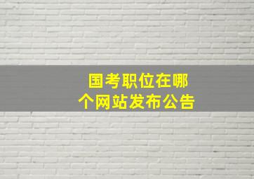 国考职位在哪个网站发布公告