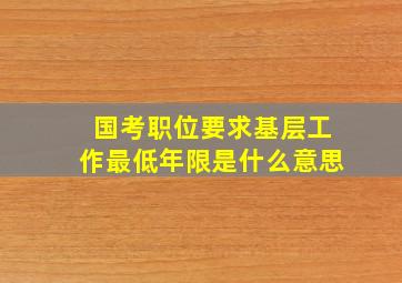 国考职位要求基层工作最低年限是什么意思