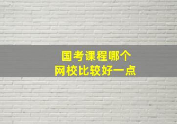 国考课程哪个网校比较好一点