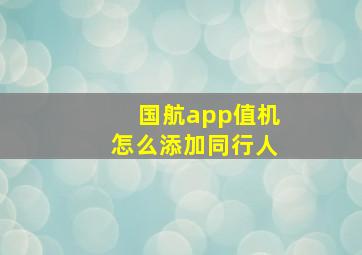 国航app值机怎么添加同行人