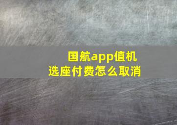 国航app值机选座付费怎么取消