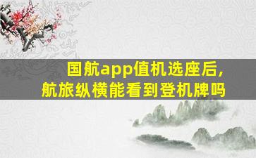 国航app值机选座后,航旅纵横能看到登机牌吗