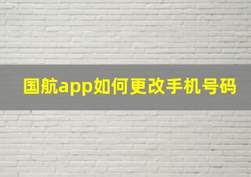 国航app如何更改手机号码