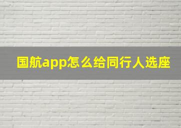 国航app怎么给同行人选座